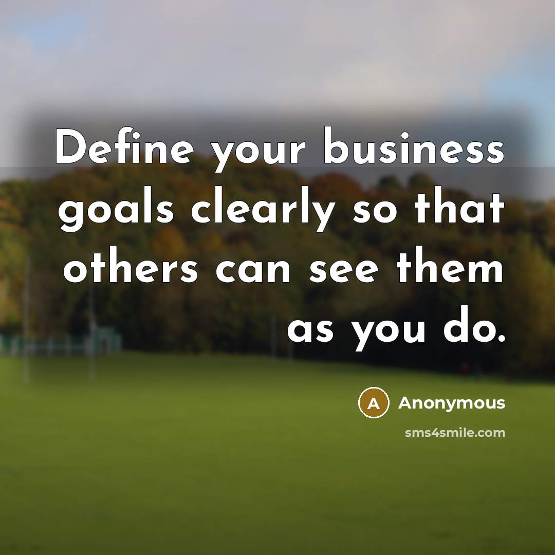 “Define your business goals clearly so that others can see them as you do.” quote by Anonymous