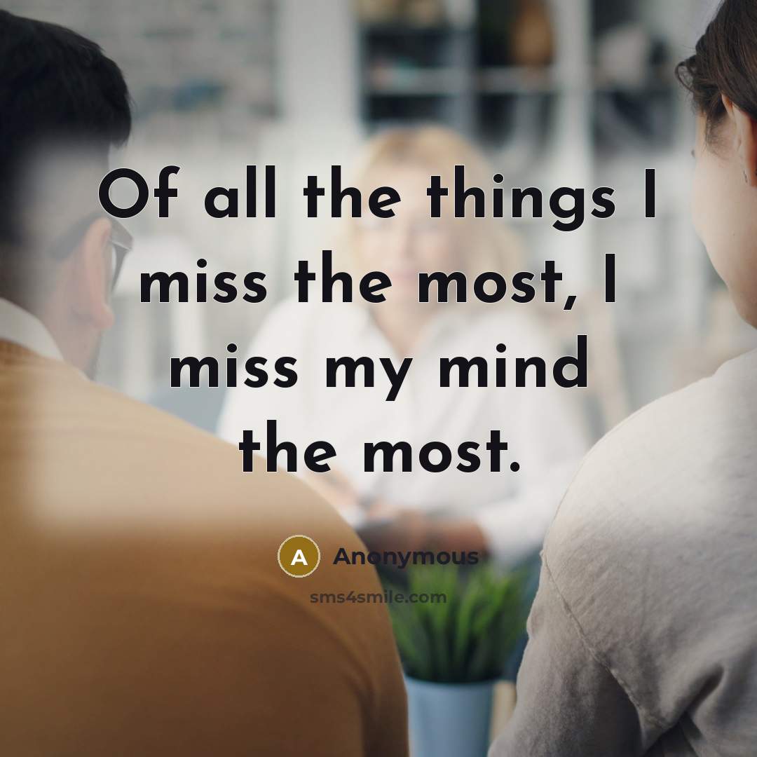 “Of all the things I miss the most, I miss my mind the most.” quote by Anonymous
