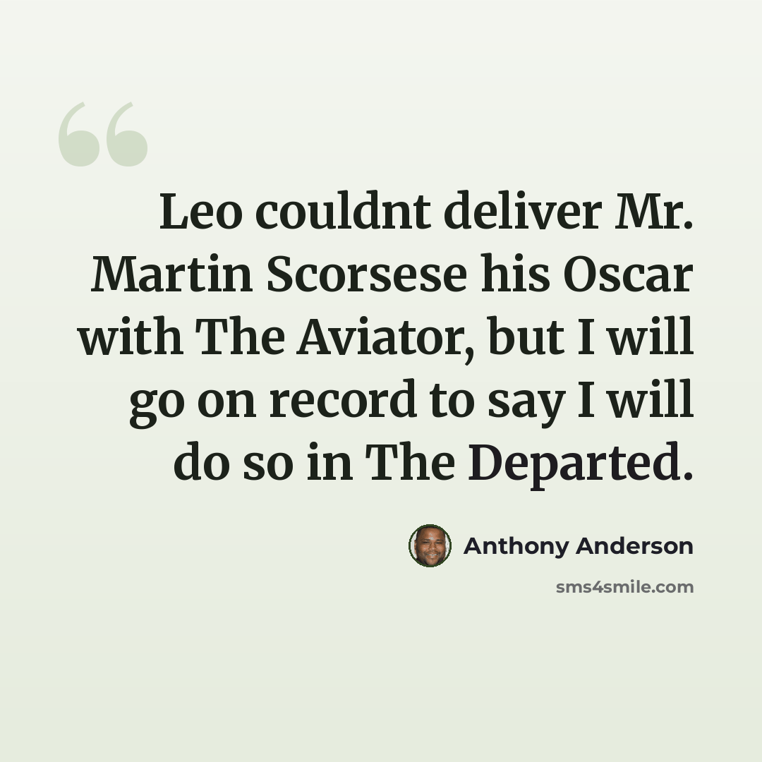 “Leo couldnt deliver Mr. Martin Scorsese his Oscar with The Aviator, but I will go on record to say I will do so in The Departed.” quote by Anthony Anderson