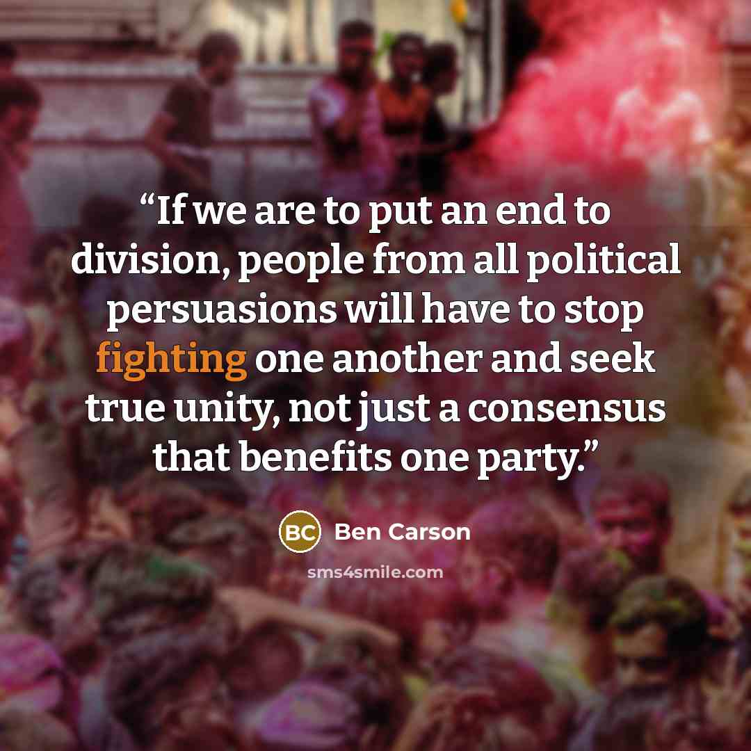 “If we are to put an end to division, people from all political persuasions will have to stop fighting one another and seek true unity, not just a consensus that benefits one party.” quote by Ben Carson