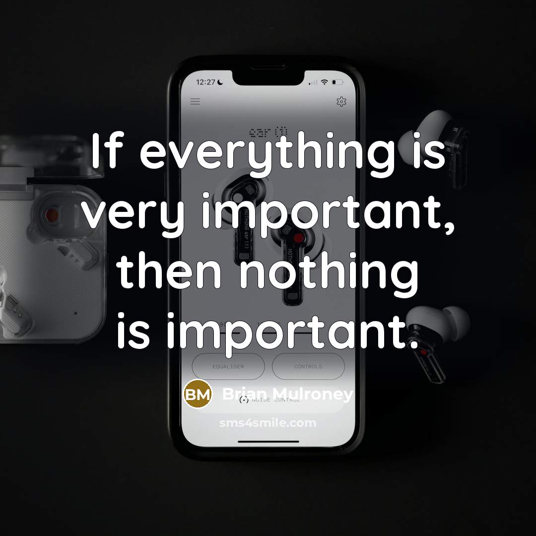 “If everything is very important, then nothing is important.” quote by Brian Mulroney