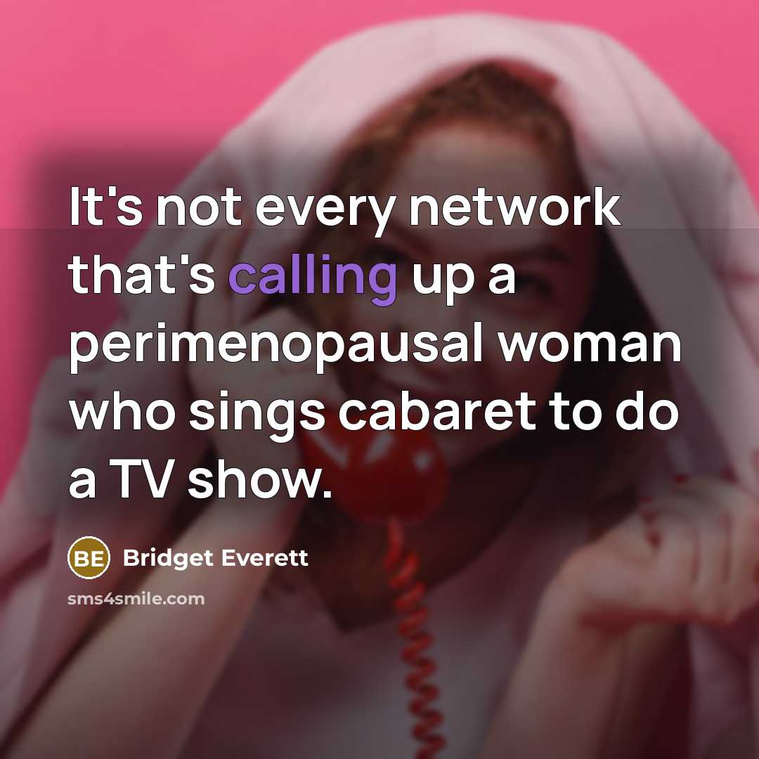 “It's not every network that's calling up a perimenopausal woman who sings cabaret to do a TV show.” quote by Bridget Everett