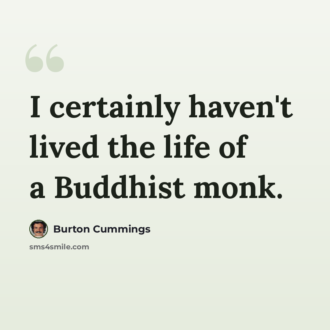 “I certainly haven't lived the life of a Buddhist monk.” quote by Burton Cummings