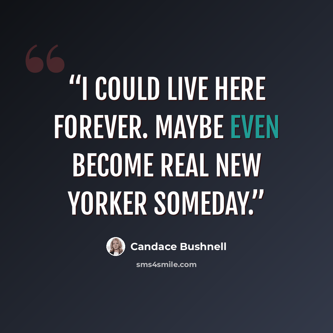 “I could live here forever. Maybe even become real New Yorker someday.” quote by Candace Bushnell