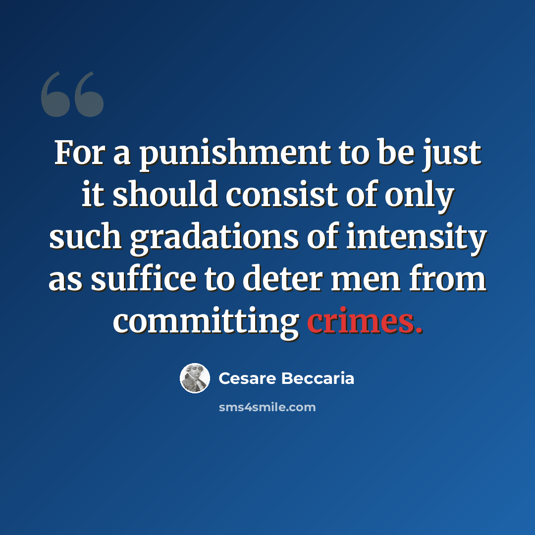 “For a punishment to be just it should consist of only such gradations of intensity as suffice to deter men from committing crimes.” quote by Cesare Beccaria
