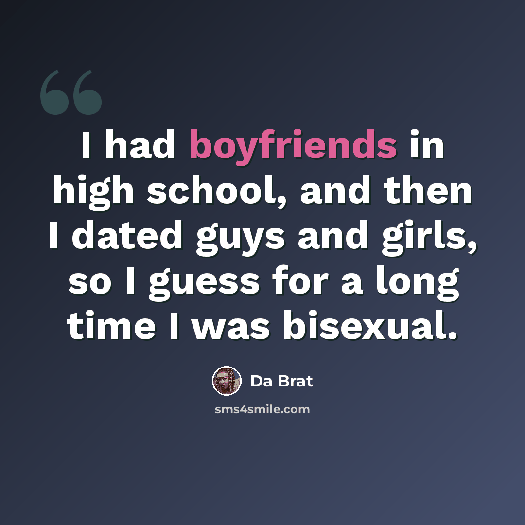 “I had boyfriends in high school, and then I dated guys and girls, so I guess for a long time I was bisexual.” quote by Da Brat