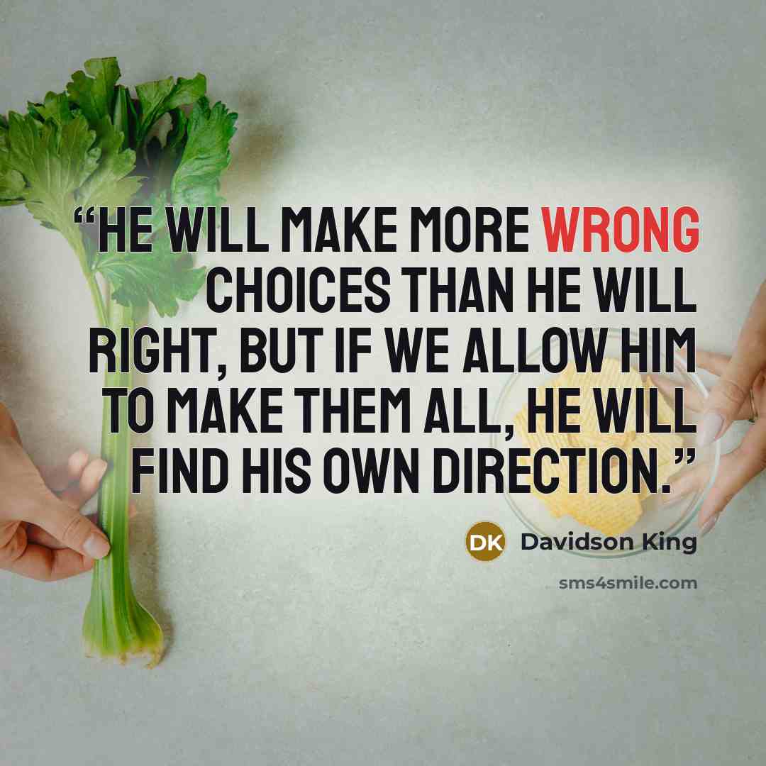 “He will make more wrong choices than he will right, but if we allow him to make them all, he will find his own direction.” quote by Davidson King