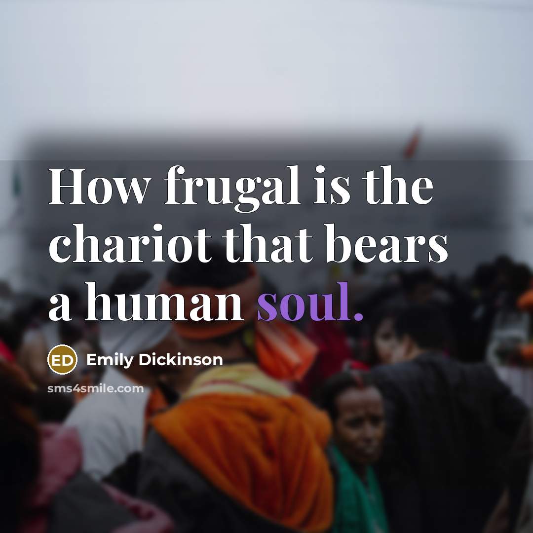 “How frugal is the chariot that bears a human soul.” quote by Emily Dickinson