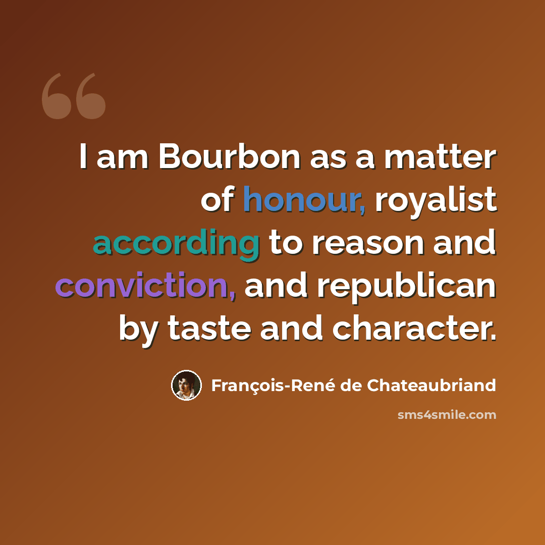“I am Bourbon as a matter of honour, royalist according to reason and conviction, and republican by taste and character.” quote by François-René de Chateaubriand