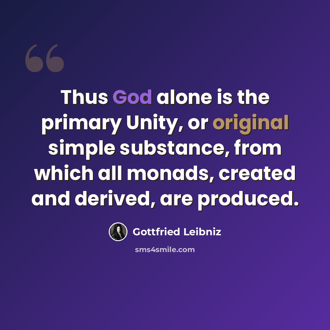 “Thus God alone is the primary Unity, or original simple substance, from which all monads, created and derived, are produced.” quote by Gottfried Leibniz
