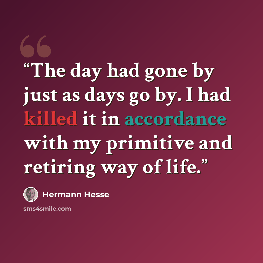 “The day had gone by just as days go by. I had killed it in accordance with my primitive and retiring way of life.” quote by Hermann Hesse