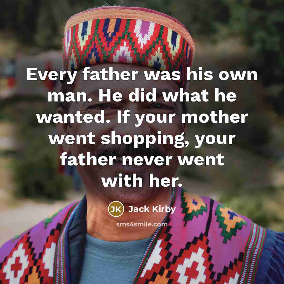 “Every father was his own man. He did what he wanted. If your mother went shopping, your father never went with her.” quote by Jack Kirby