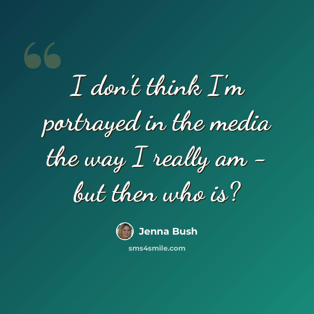 “I don't think I'm portrayed in the media the way I really am - but then who is?” quote by Jenna Bush