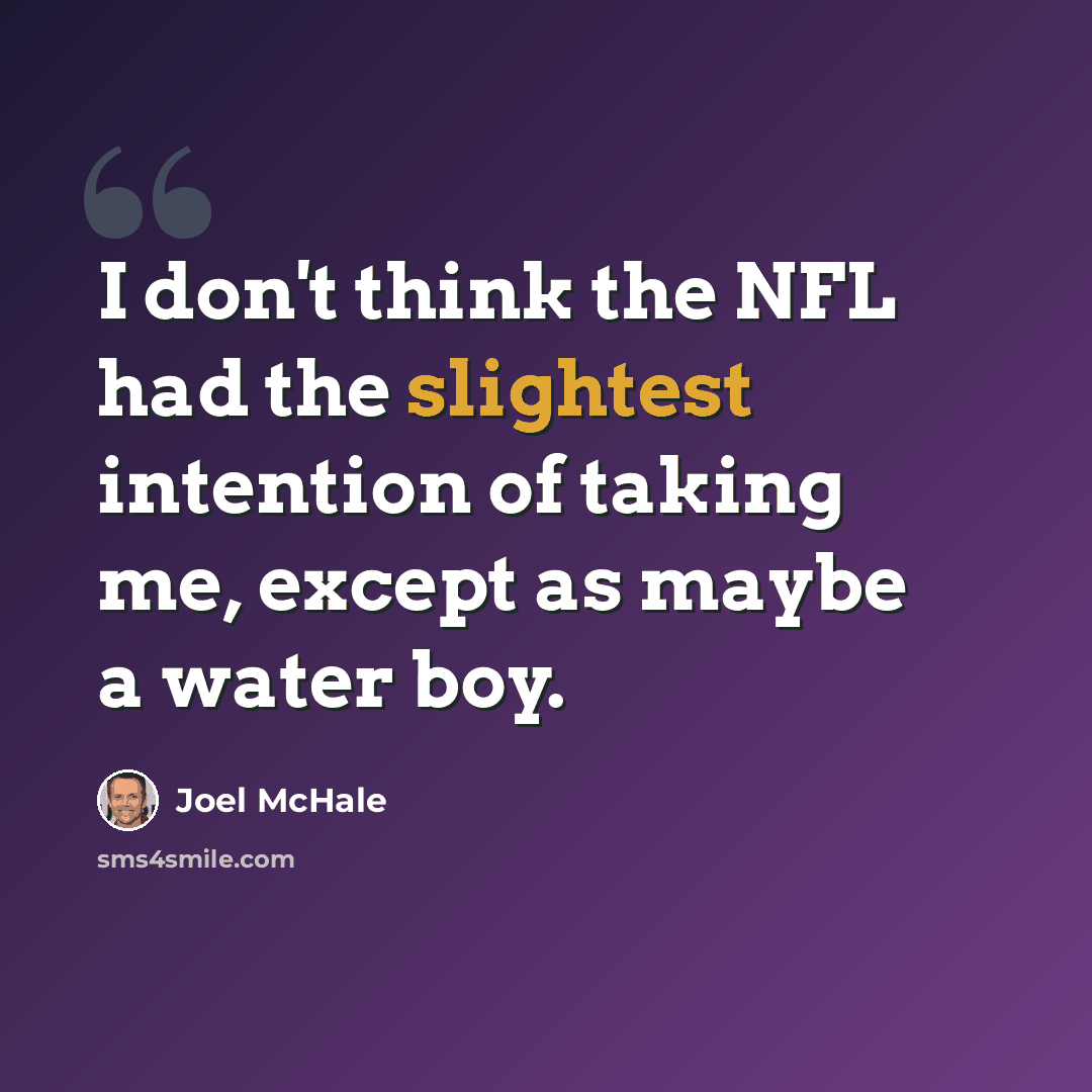 “I don't think the NFL had the slightest intention of taking me, except as maybe a water boy.” quote by Joel McHale