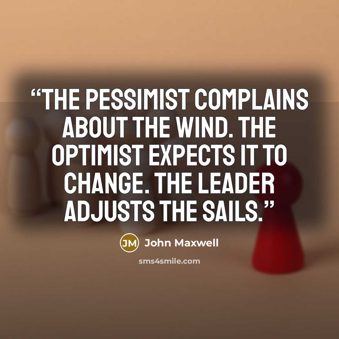 “The pessimist complains about the wind. The optimist expects it to change. The leader adjusts the sails.” quote by John Maxwell