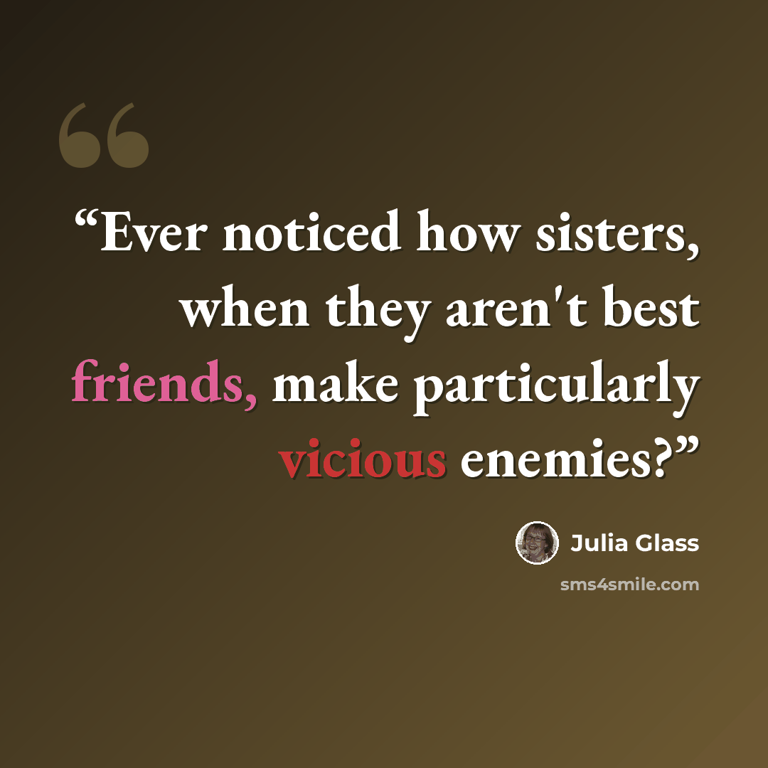 “Ever noticed how sisters, when they aren't best friends, make particularly vicious enemies?” quote by Julia Glass