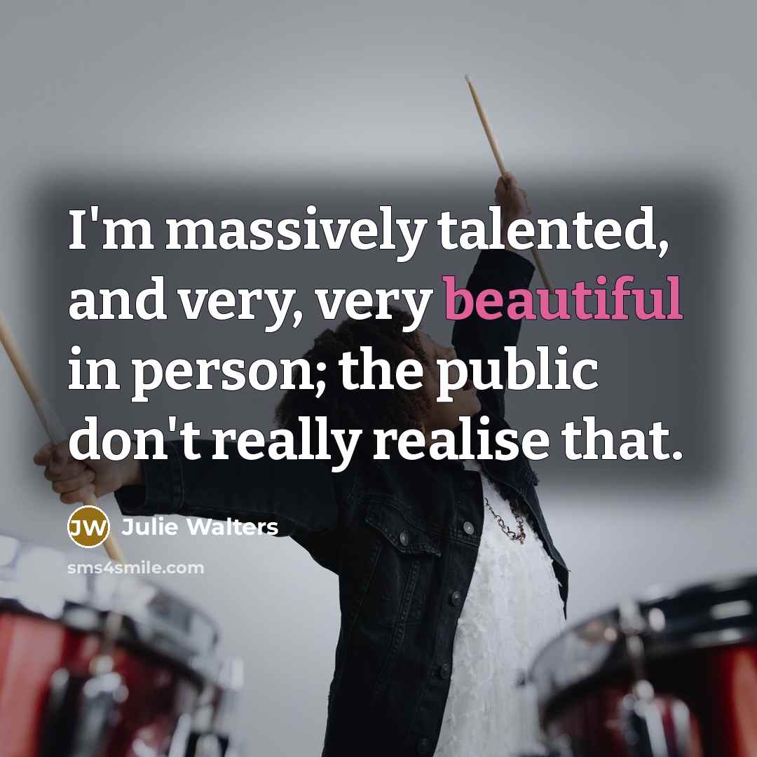 “I'm massively talented, and very, very beautiful in person; the public don't really realise that.” quote by Julie Walters