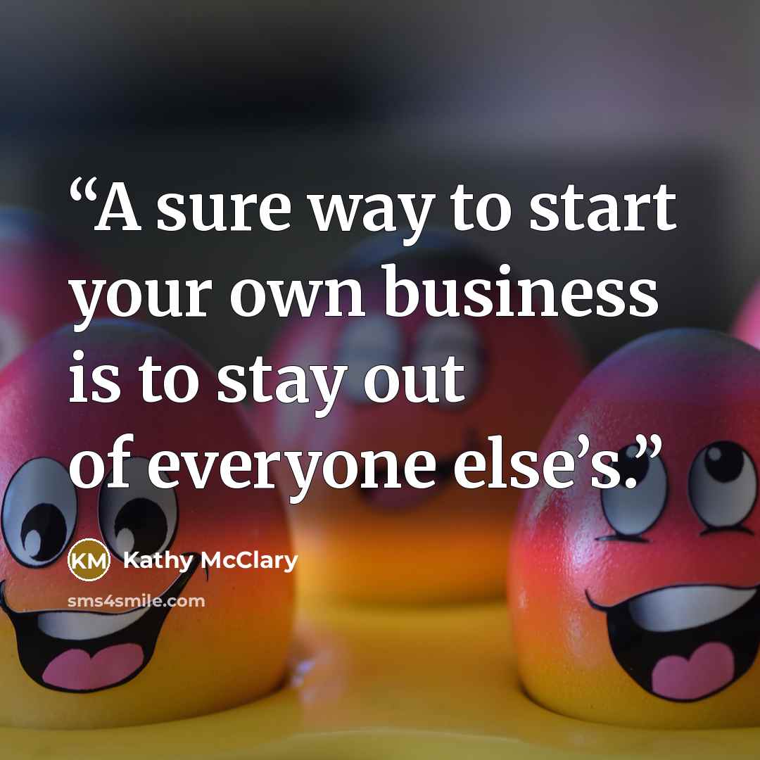 “A sure way to start your own business is to stay out of everyone else’s.” quote by Kathy McClary