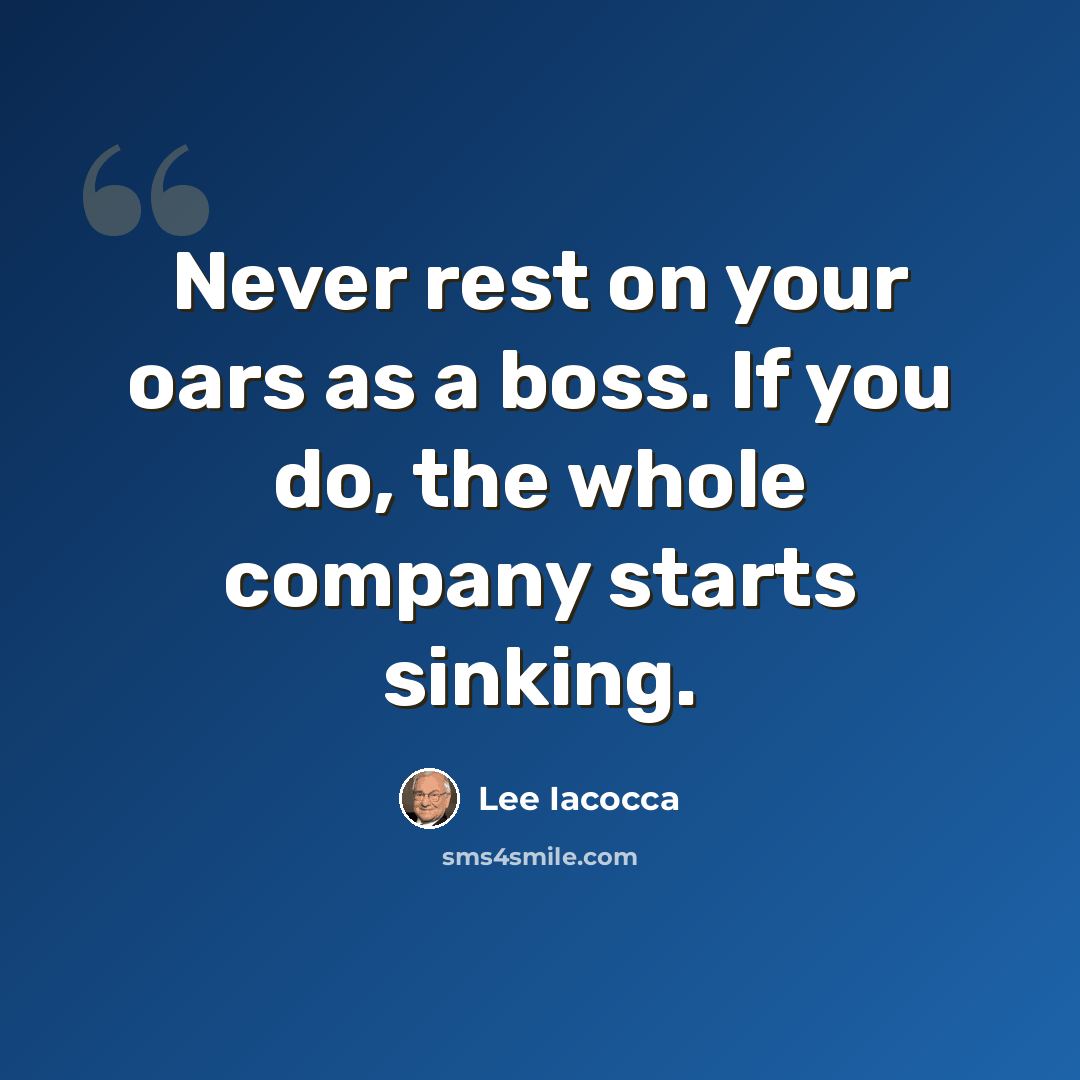 “Never rest on your oars as a boss. If you do, the whole company starts sinking.” quote by Lee Iacocca