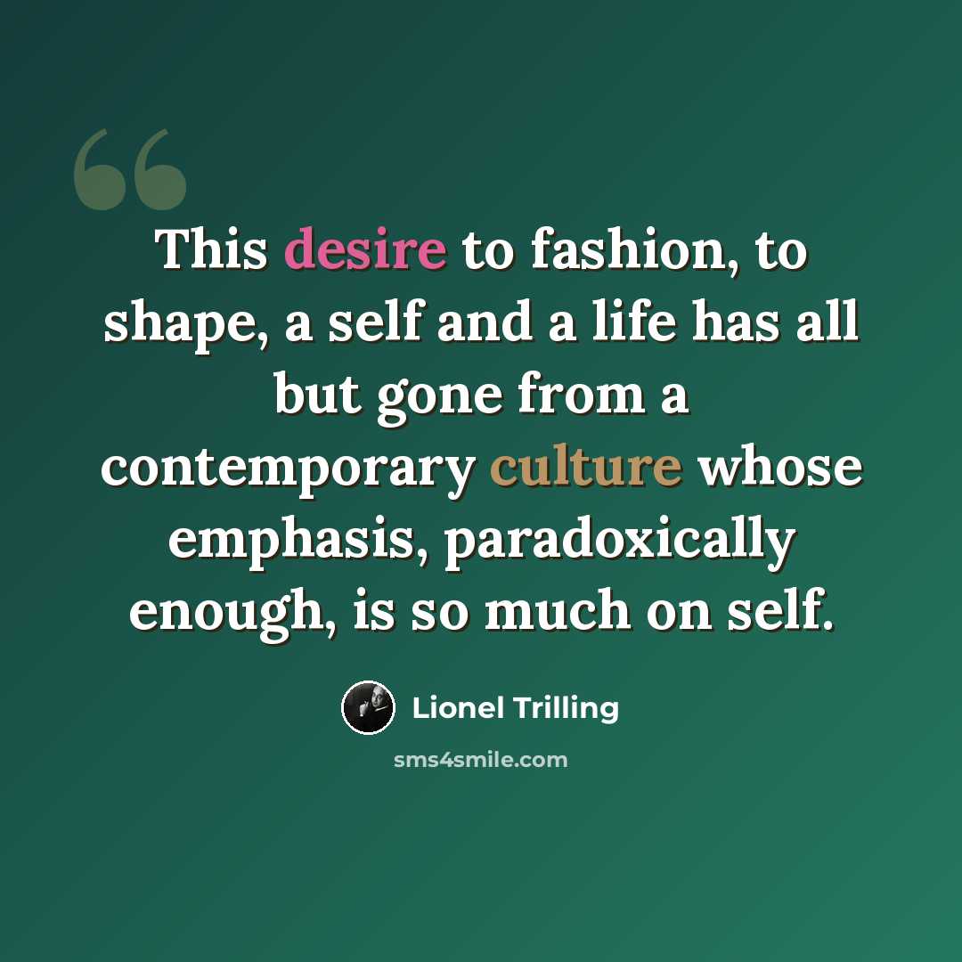 “This desire to fashion, to shape, a self and a life has all but gone from a contemporary culture whose emphasis, paradoxically enough, is so much on self.” quote by Lionel Trilling
