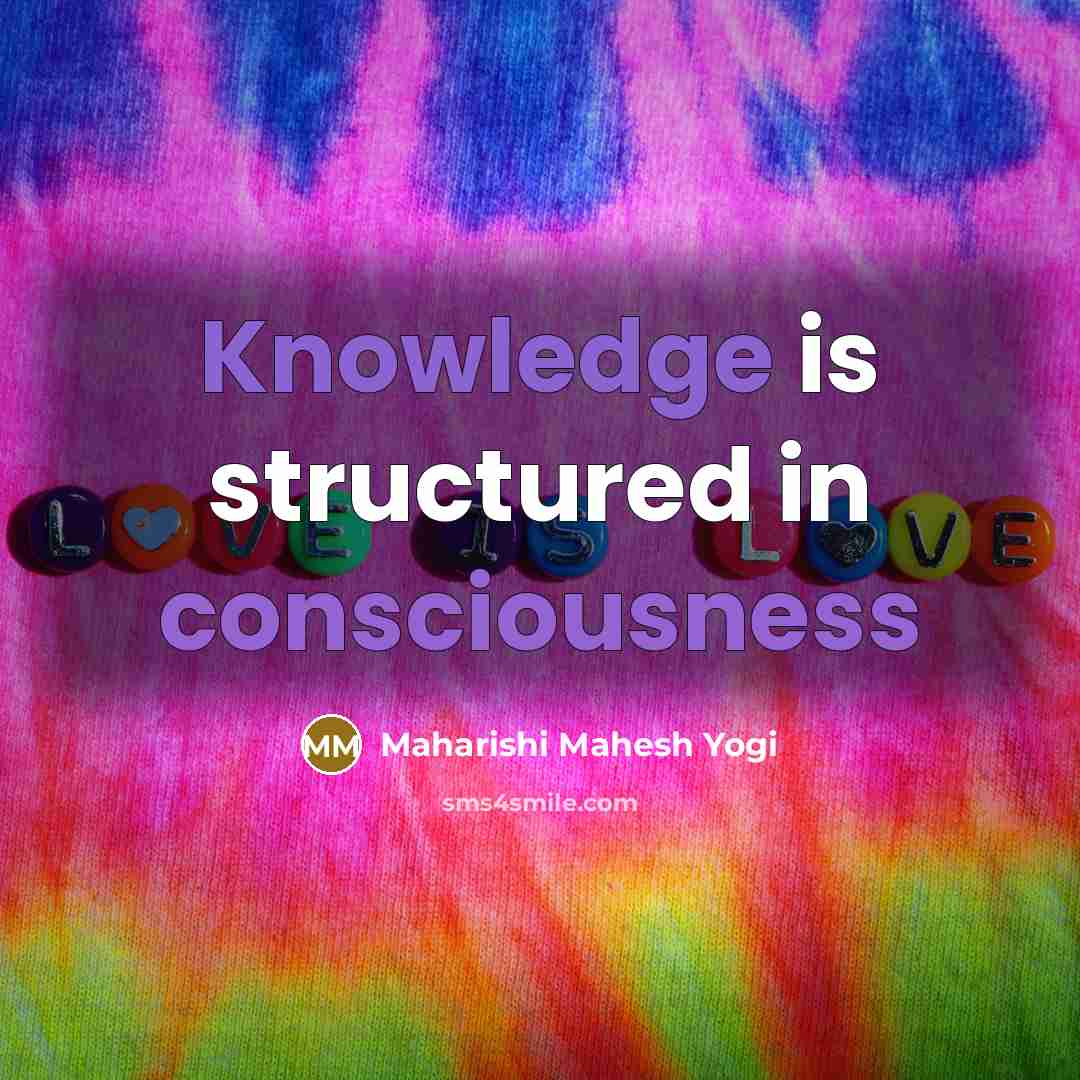 “Knowledge is structured in consciousness” quote by Maharishi Mahesh Yogi