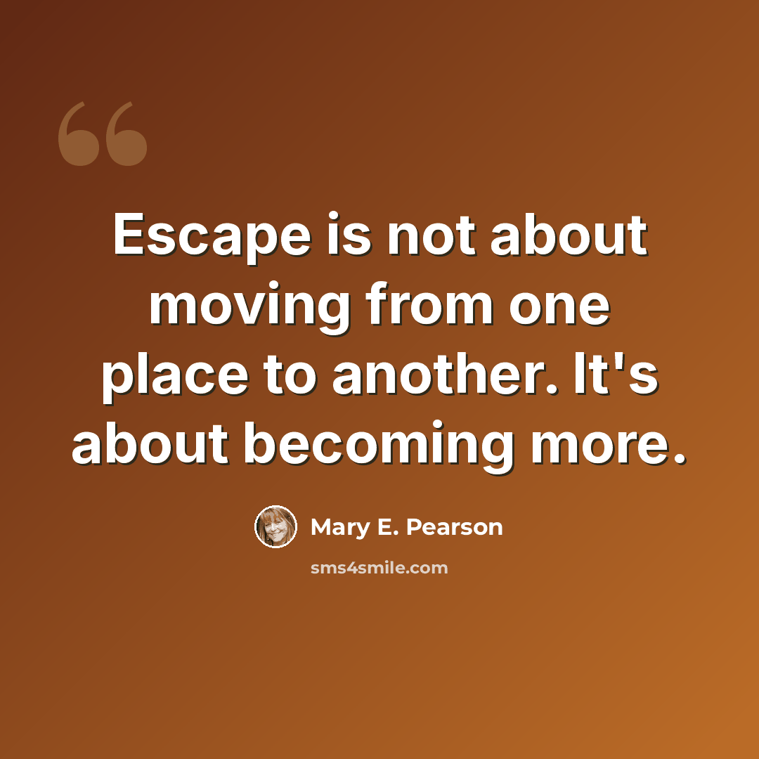 “Escape is not about moving from one place to another. It's about becoming more.” quote by Mary E. Pearson