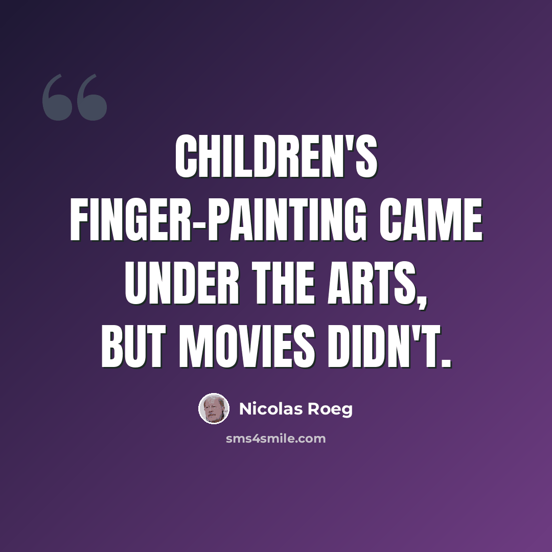 “Children's finger-painting came under the arts, but movies didn't.” quote by Nicolas Roeg