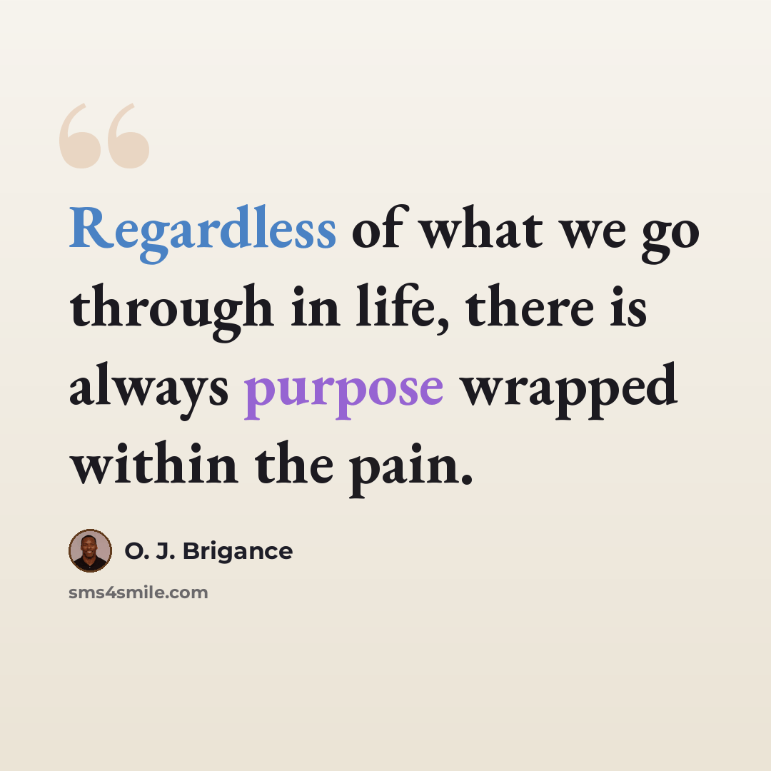 “Regardless of what we go through in life, there is always purpose wrapped within the pain.” quote by O. J. Brigance