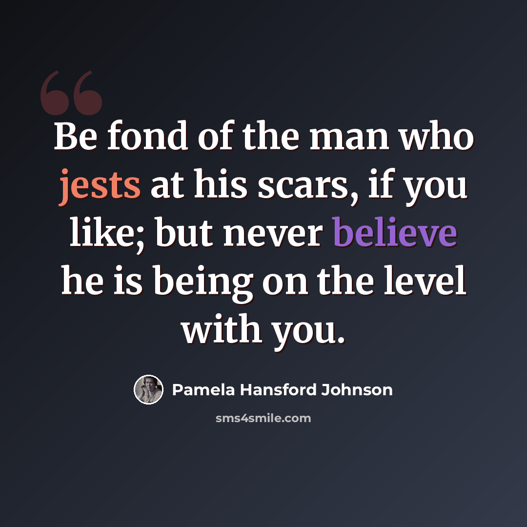 “Be fond of the man who jests at his scars, if you like; but never believe he is being on the level with you.” quote by Pamela Hansford Johnson