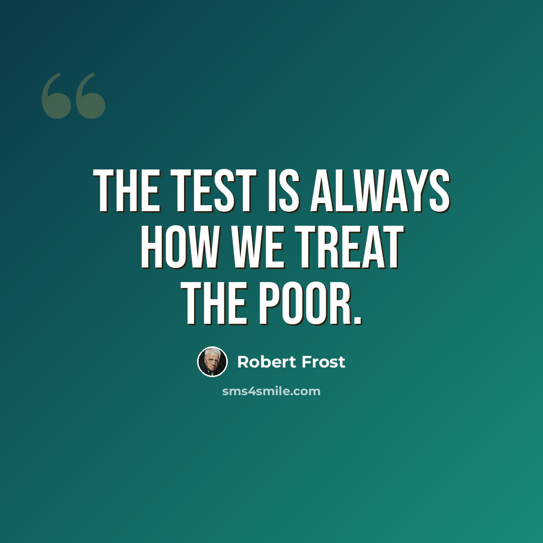 “The test is always how we treat the poor.” quote by Robert Frost