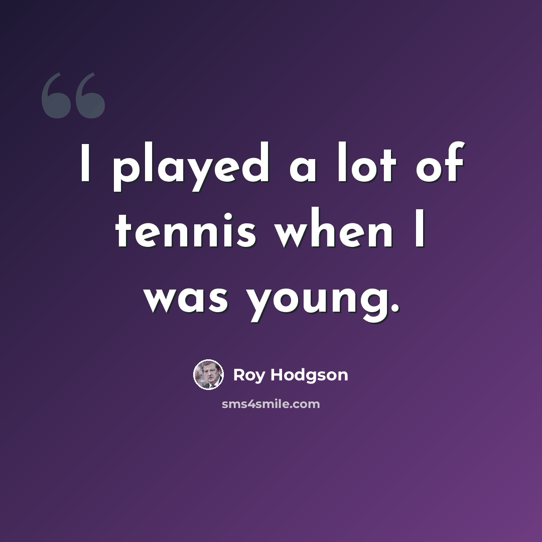 “I played a lot of tennis when I was young.” quote by Roy Hodgson