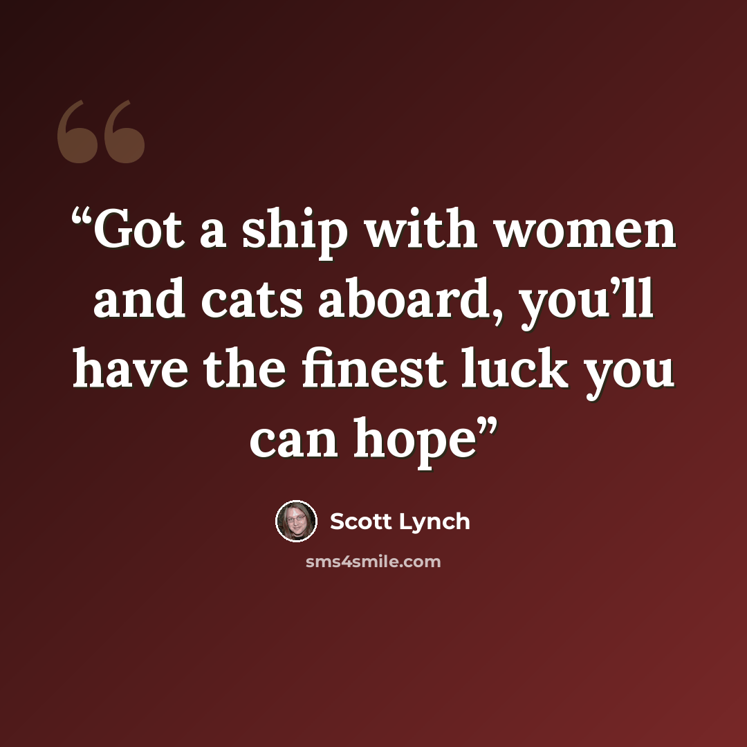 “Got a ship with women and cats aboard, you’ll have the finest luck you can hope” quote by Scott Lynch