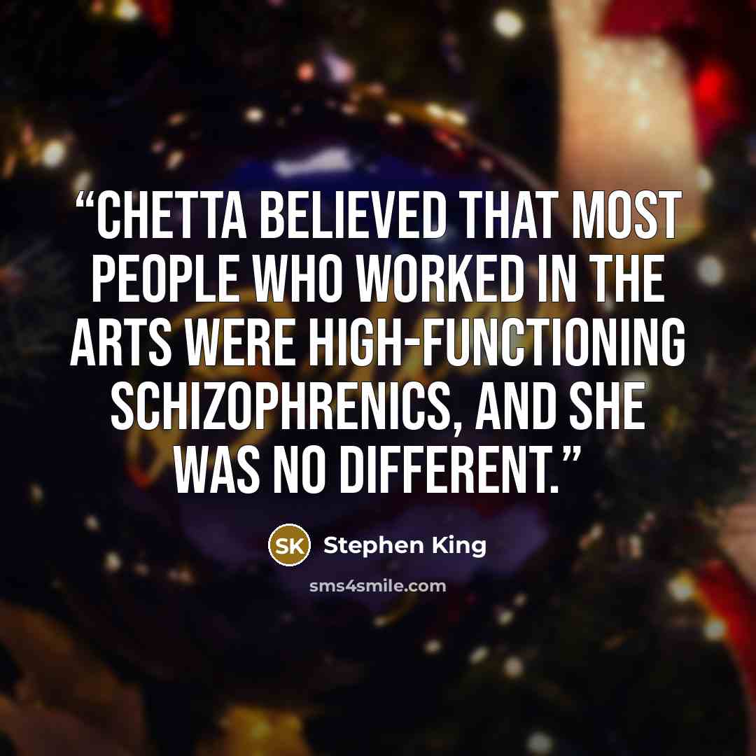 “Chetta believed that most people who worked in the arts were high-functioning schizophrenics, and she was no different.” quote by Stephen King