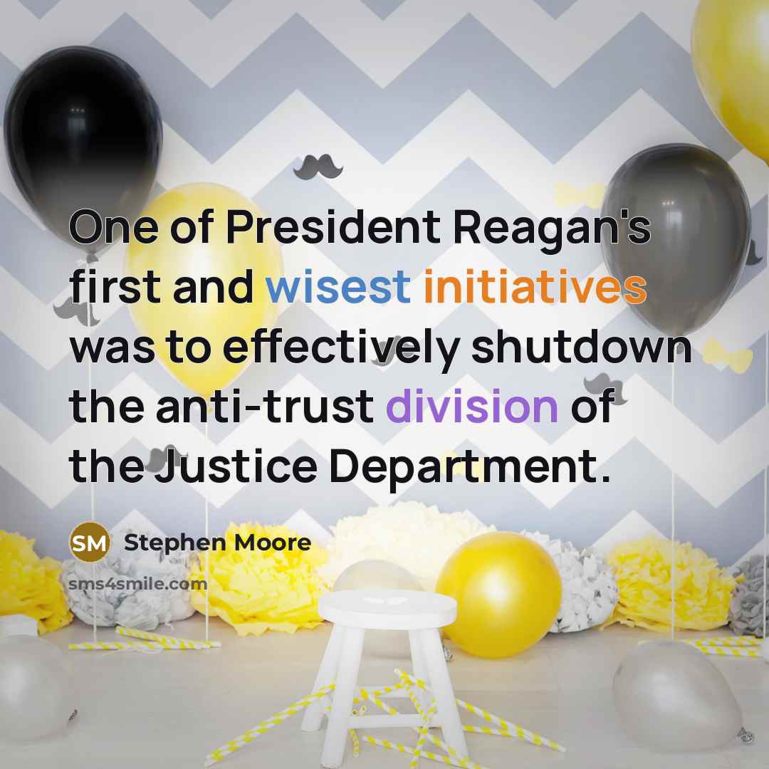 “One of President Reagan's first and wisest initiatives was to effectively shutdown the anti-trust division of the Justice Department.” quote by Stephen Moore
