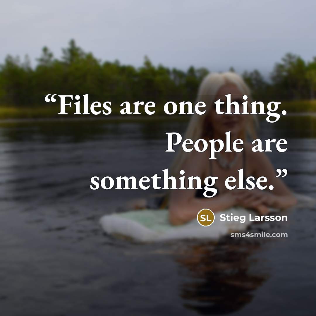 “Files are one thing. People are something else.” quote by Stieg Larsson