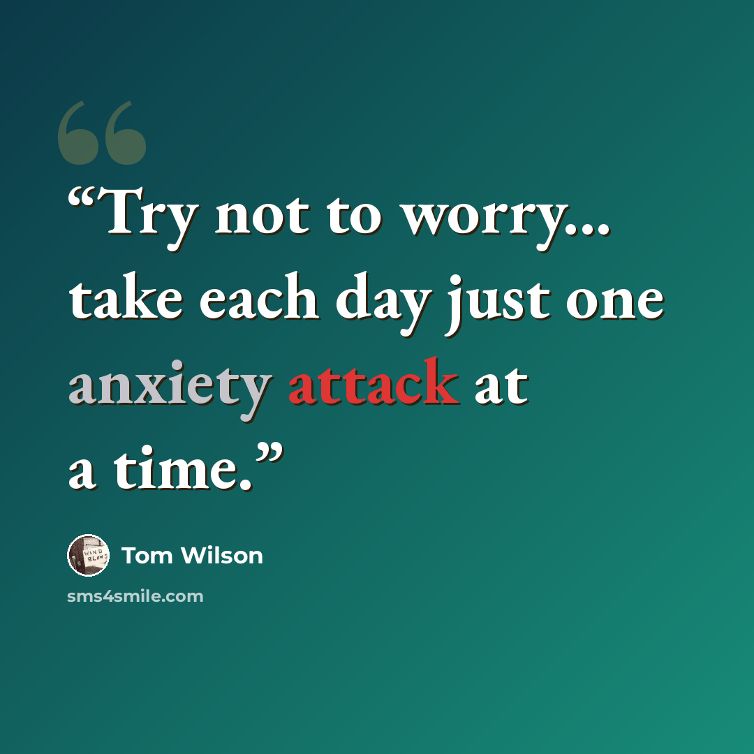 “Try not to worry... take each day just one anxiety attack at a time.” quote by Tom Wilson