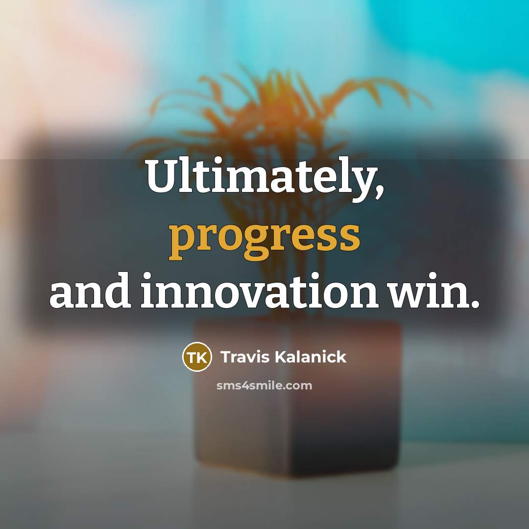 “Ultimately, progress and innovation win.” quote by Travis Kalanick