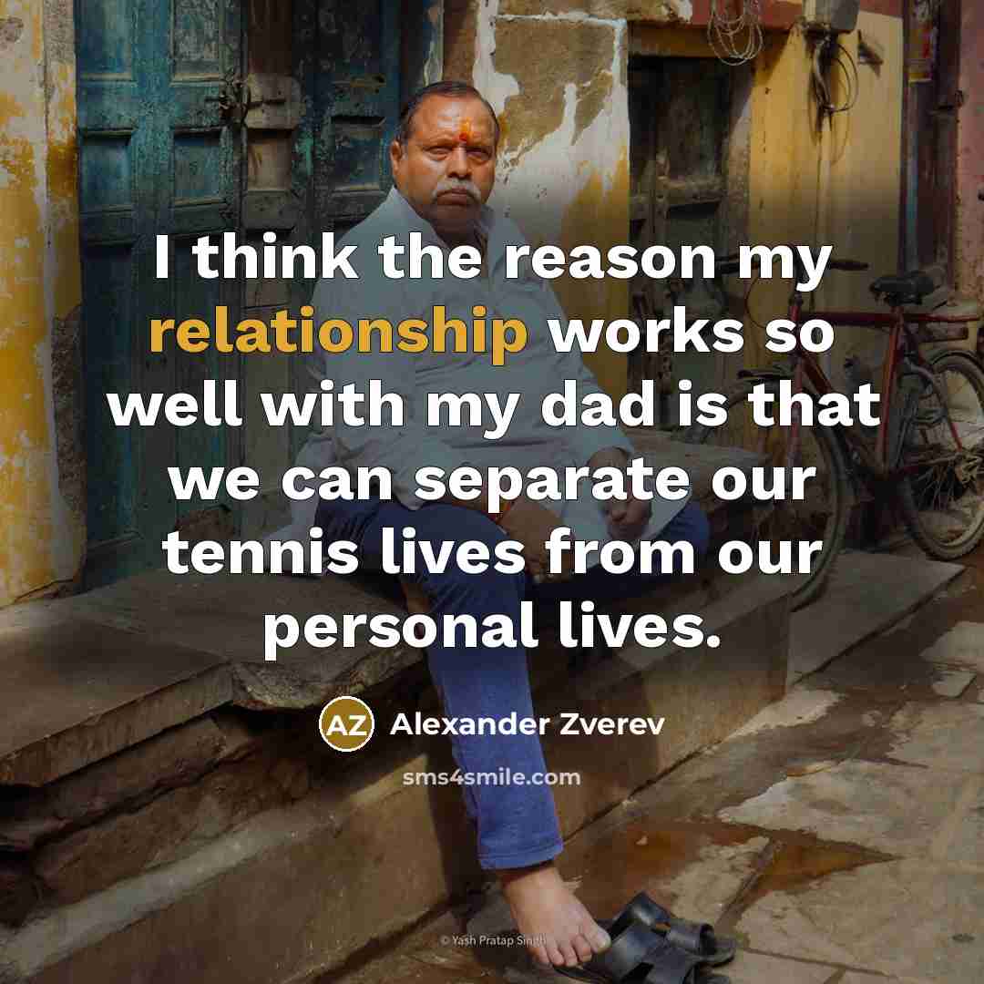 “I think the reason my relationship works so well with my dad is that we can separate our tennis lives from our personal lives.” quote by Alexander Zverev