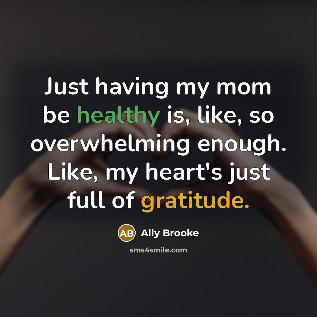 “Just having my mom be healthy is, like, so overwhelming enough. Like, my heart's just full of gratitude.” quote by Ally Brooke