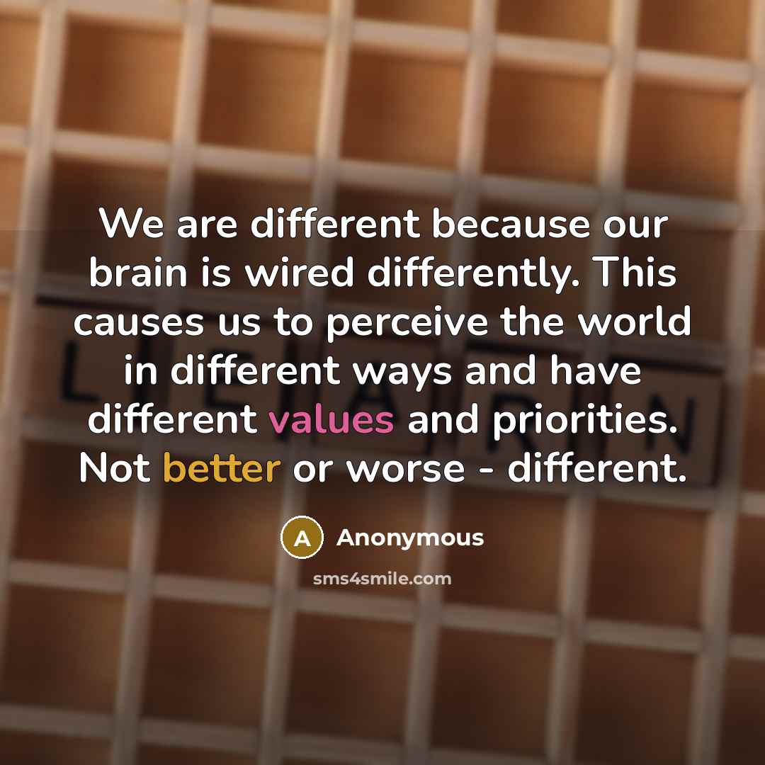 “We are different because our brain is wired differently. This causes us to perceive the world in different ways and have different values and priorities. Not better or worse - different.” quote by Anonymous
