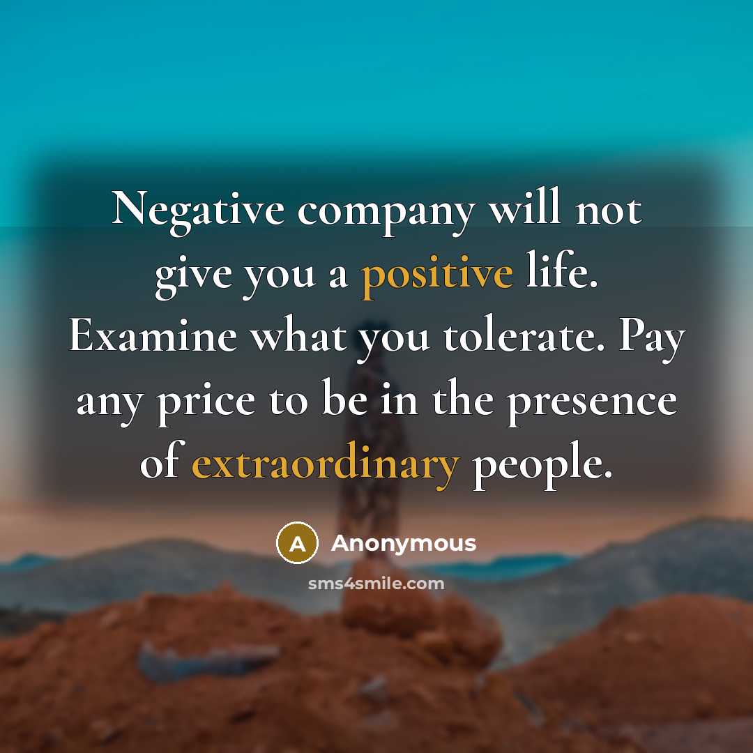 “Negative company will not give you a positive life. Examine what you tolerate. Pay any price to be in the presence of extraordinary people.” quote by Anonymous
