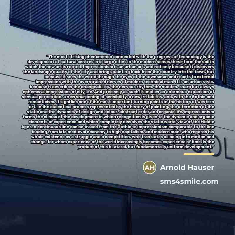 “The most striking phenomenon connected with the progress of technology is the development of cultural centres into large cities in the modern sense; these form the soil in which the new art is rooted. Impressionism is an urban art, and not only because it discovers the landscape quality of the…” quote by Arnold Hauser