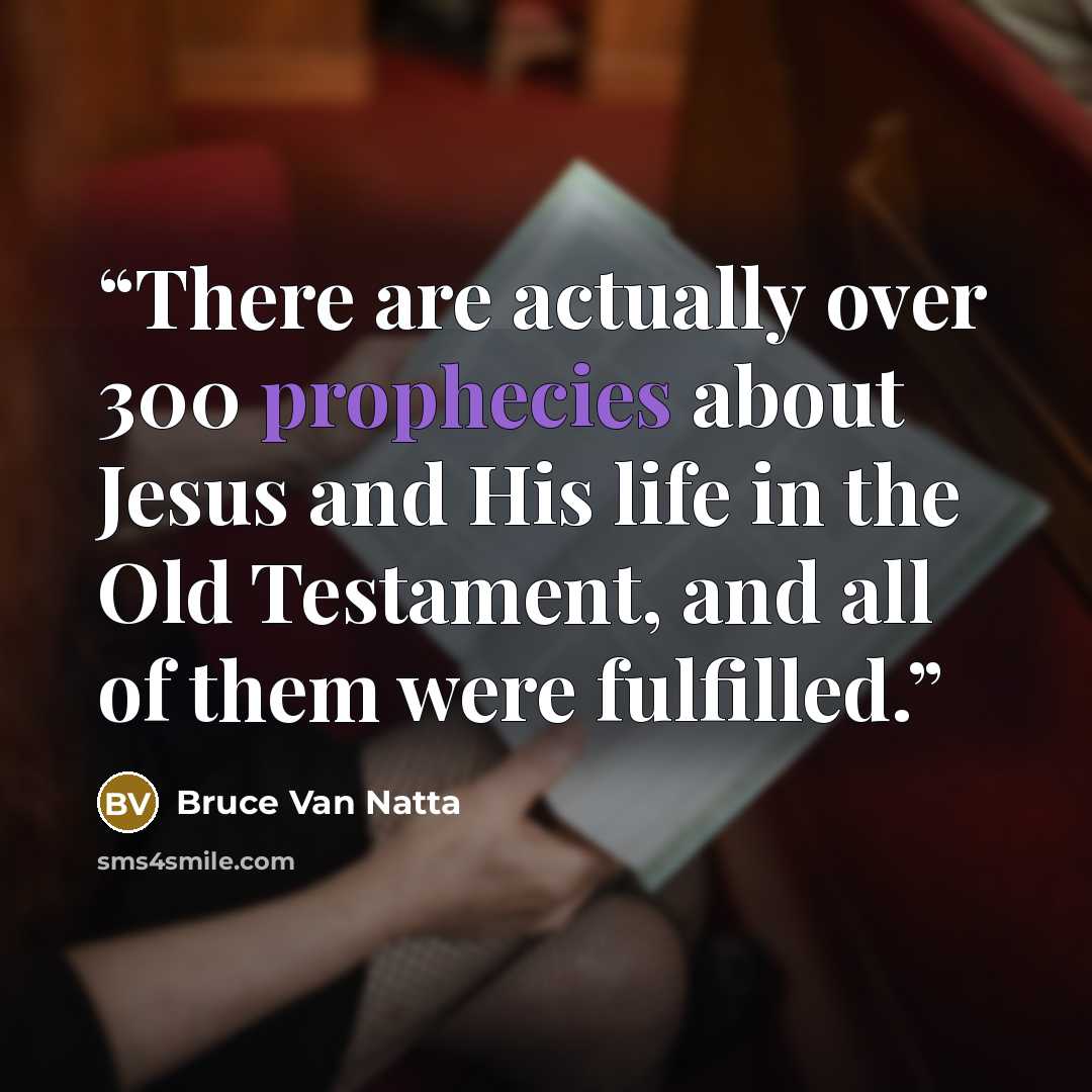 “There are actually over 300 prophecies about Jesus and His life in the Old Testament, and all of them were fulfilled.” quote by Bruce Van Natta