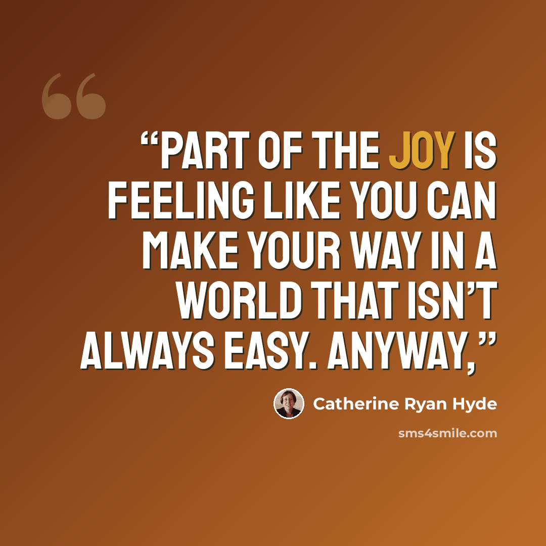 “Part of the joy is feeling like you can make your way in a world that isn’t always easy. Anyway,” quote by Catherine Ryan Hyde