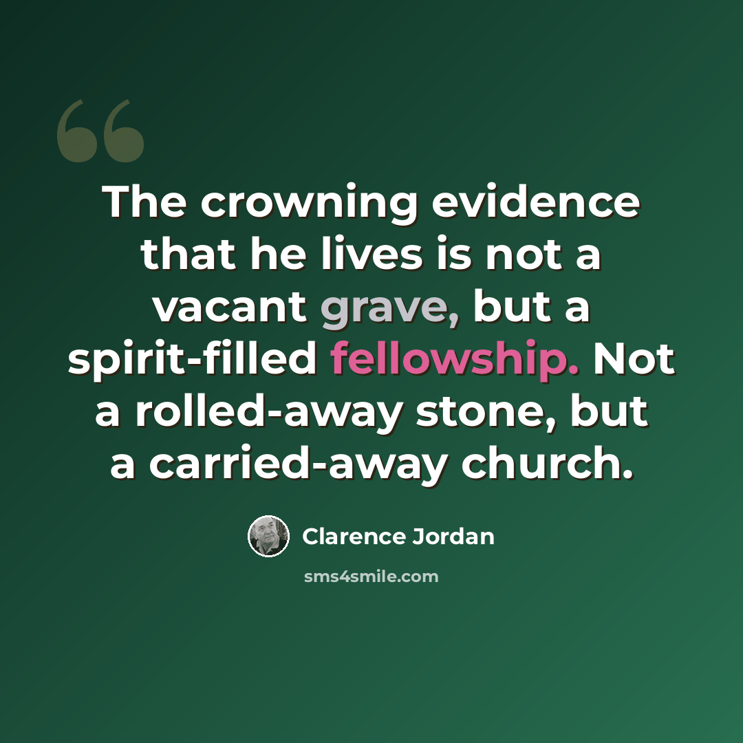 “The crowning evidence that he lives is not a vacant grave, but a spirit-filled fellowship. Not a rolled-away stone, but a carried-away church.” quote by Clarence Jordan