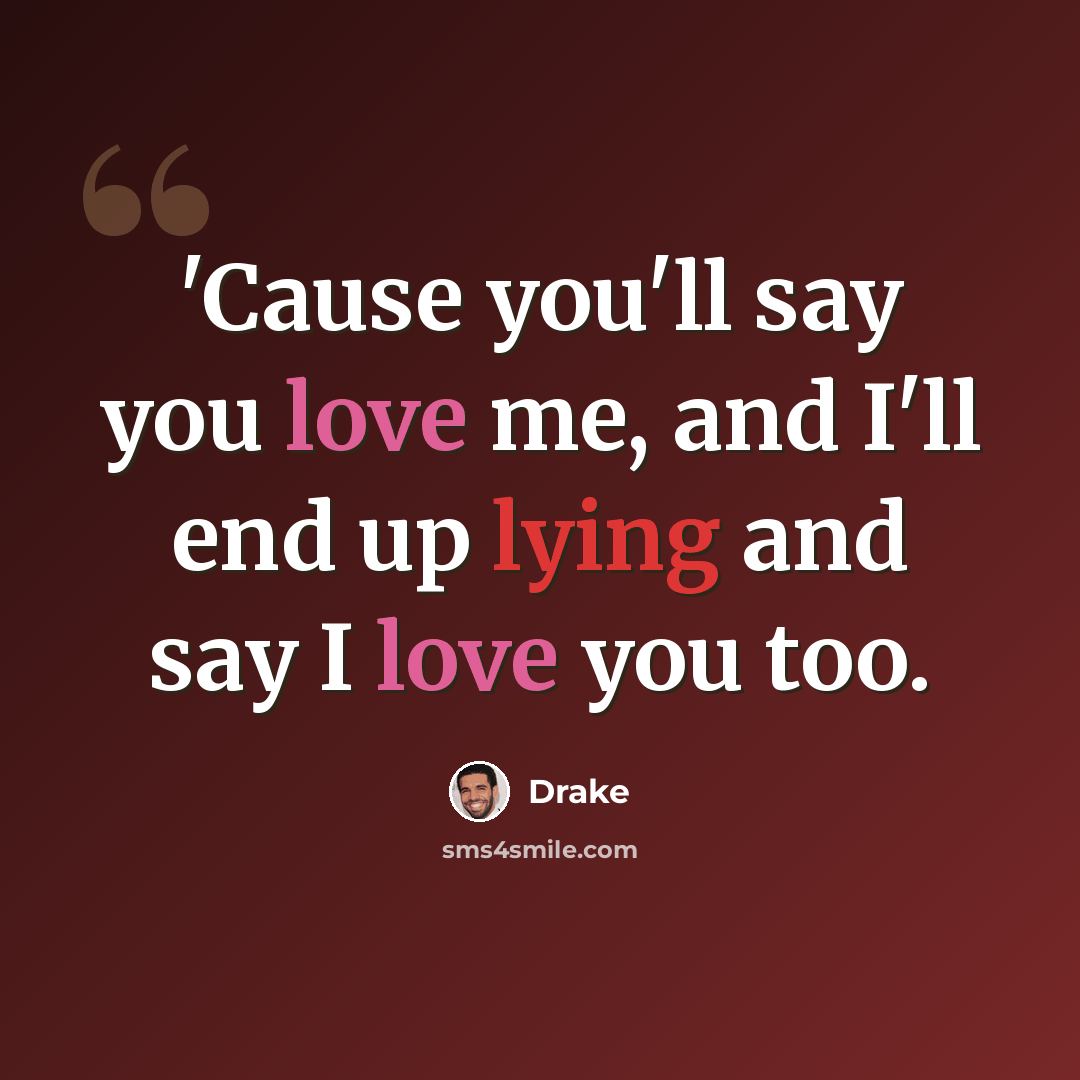 “'Cause you'll say you love me, and I'll end up lying and say I love you too.” quote by Drake