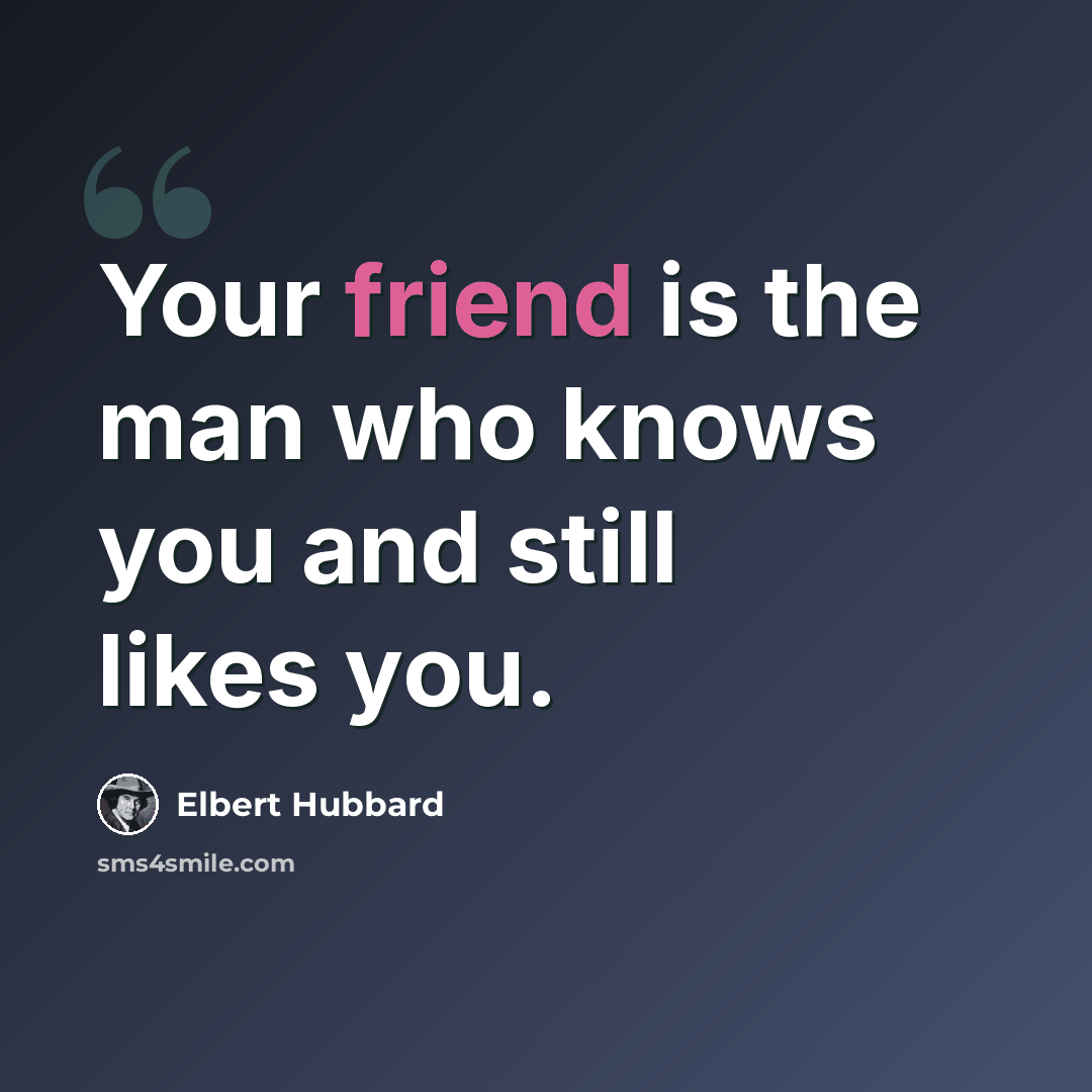 “Your friend is the man who knows you and still likes you.” quote by Elbert Hubbard