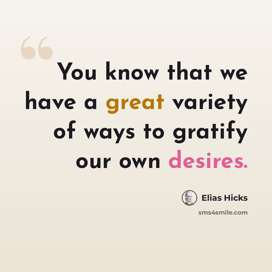 “You know that we have a great variety of ways to gratify our own desires.” quote by Elias Hicks
