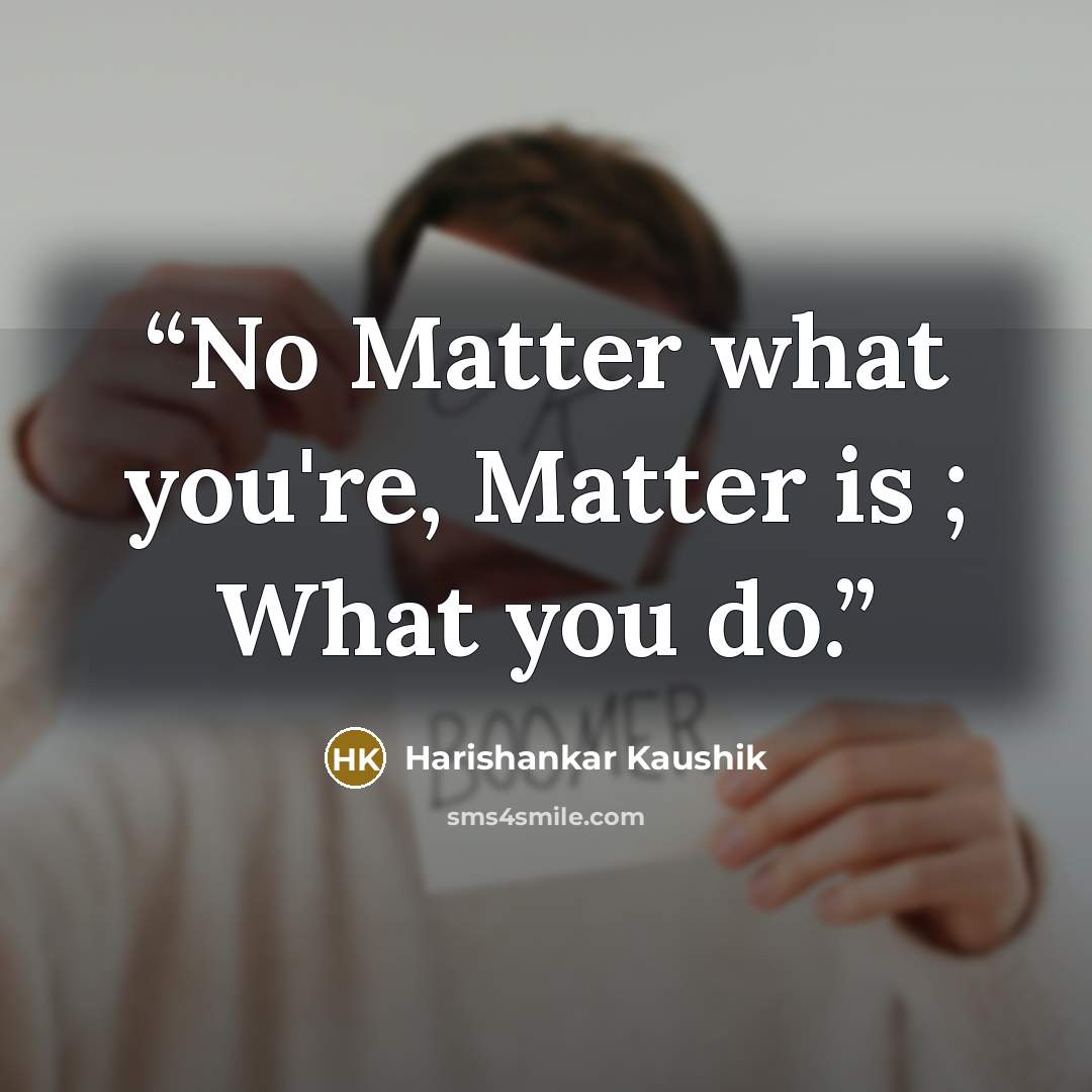 “No Matter what you're, Matter is ; What you do.” quote by Harishankar Kaushik