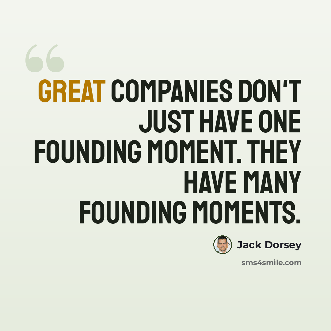 “Great companies don't just have one founding moment. They have many founding moments.” quote by Jack Dorsey